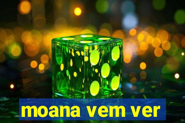 moana vem ver